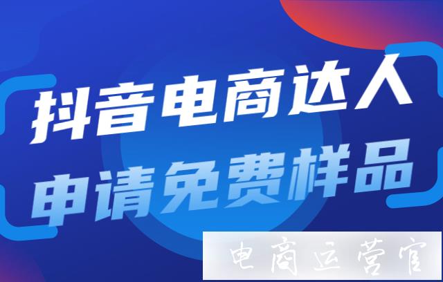 抖音電商達(dá)人怎么申請(qǐng)免費(fèi)樣品?